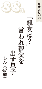 なかよしパパ「「親友は？」　言われ親父を　出す息子」（しん　47歳）