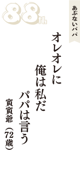 あぶないパパ「オレオレに　俺は私だ　パパは言う」（寅寅爺　72歳）