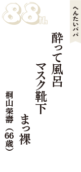 へんたいパパ「酔って風呂　マスク靴下　まっ裸」（桐山榮壽　66歳）