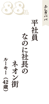ふしぎパパ「平社員　なのに社長の　ネオン街」（ルーキー　42歳）