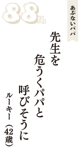 あぶないパパ「先生を　危うくパパと　呼びそうに」（ルーキー　42歳）