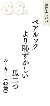なかよしパパ「ペアルック　より恥ずかしい　瓜二つ」（ルーキー　42歳）