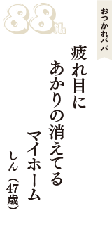 おつかれパパ「疲れ目に　あかりの消えてる　マイホーム」（しん　47歳）