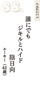へんたいパパ「誰にでも　ジキルとハイド　陰日向」（ルーキー　42歳）