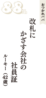 おつかれパパ「改札に　かざす会社の　社員証」（ルーキー　42歳）