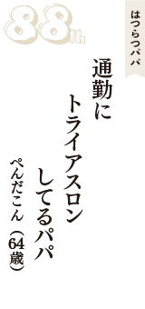 はつらつパパ「通勤に　トライアスロン　してるパパ」（ぺんだこん　64歳）