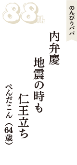 のんびりパパ「内弁慶　地震の時も　仁王立ち」（ぺんだこん　64歳）