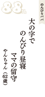 のんびりパパ「大の字で　のんびり昼寝　ママの留守」（やんちゃん　62歳）
