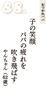 おつかれパパ「子の笑顔　パパの疲れを　吹き飛ばす」（やんちゃん　62歳）