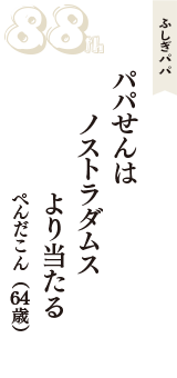 ふしぎパパ「パパせんは　ノストラダムス　より当たる」（ぺんだこん　64歳）