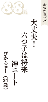 おつかれパパ「大丈夫！　六つ子は将来　神ニート」（ぴかちゅー　34歳）