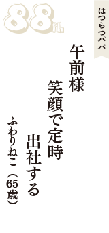 はつらつパパ「午前様　笑顔で定時　出社する」（ふわりねこ　65歳）