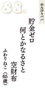 のんびりパパ「貯金ゼロ　何とかなるさと　空財布」（ふわりねこ　65歳）