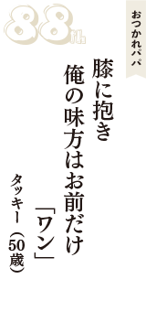 おつかれパパ「膝に抱き　俺の味方はお前だけ　「ワン」」（タッキー　50歳）