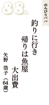 のんびりパパ「釣りに行き　帰りは魚屋　大出費」（矢野  浩子　64歳）