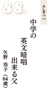 ふしぎパパ「中学の　英文暗唱　出来る父」（矢野  浩子　64歳）