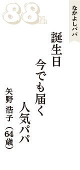 なかよしパパ「誕生日　今でも届く　人気パパ」（矢野 浩子　64歳）
