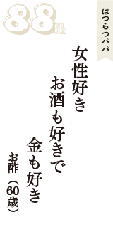 はつらつパパ「女性好き　お酒も好きで　金も好き」（お酢　60歳）