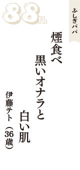 ふしぎパパ「煙食べ　黒いオナラと　白い肌」（伊藤テト　36歳）