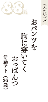 へんたいパパ「おパンツを　胸に穿いてく　おっぱんつ」（伊藤テト　36歳）