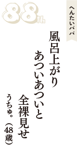 へんたいパパ「風呂上がり　あついあついと　全裸見せ」（うちゅ。　48歳）