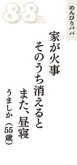 のんびりパパ「家が火事　そのうち消えると　また、昼寝」（うましか　55歳）