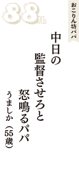 おこりん坊パパ「中日の　監督させろと　怒鳴るパパ」（うましか　55歳）