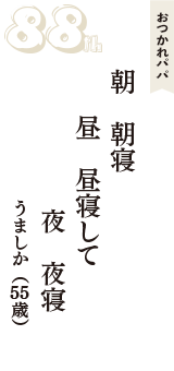 おつかれパパ「朝　朝寝　昼　昼寝して　夜　夜寝」（うましか　55歳）