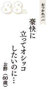 おつかれパパ「豪快に　立ってオシッコ　したいのに…」（お酢　60歳）