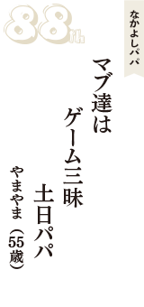なかよしパパ「マブ達は　ゲーム三昧　土日パパ」（やまやま　55歳）
