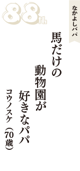 なかよしパパ「馬だけの　動物園が　好きなパパ」（コウノスケ　70歳）