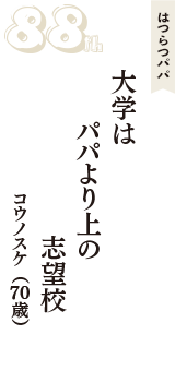 はつらつパパ「大学は　パパより上の　志望校」（コウノスケ　70歳）