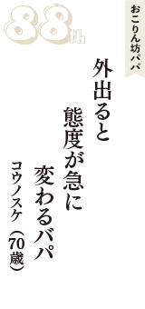 おこりん坊パパ「外出ると　態度が急に　変わるバパ」（コウノスケ　70歳）