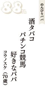 のんびりパパ「酒タバコ　パチンコ競馬　好きなパパ」（コウノスケ　70歳）
