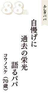 ふしぎパパ「自慢げに　過去の栄光　語るパパ」（コウノスケ　70歳）
