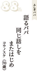 ふしぎパパ「語るパパ　同じ話しを　またはじめ」（コウノスケ　70歳）