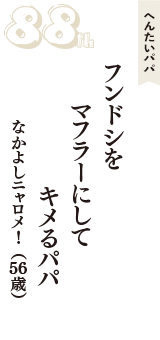 へんたいパパ「フンドシを　マフラーにして　キメるパパ」（なかよしニャロメ！　56歳）
