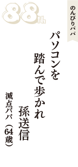 のんびりパパ「パソコンを　踏んで歩かれ　孫送信」（減点パパ　64歳）