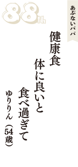 あぶないパパ「健康食　体に良いと　食べ過ぎて」（ゆりりん　54歳）