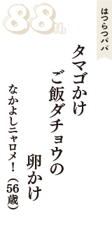 はつらつパパ「タマゴかけ　ご飯ダチョウの　卵かけ」（なかよしニャロメ！　56歳）