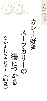 へんたいパパ「カレー好き　スープカリーの　湯につかる」（なかよしニャロメ！　55歳）