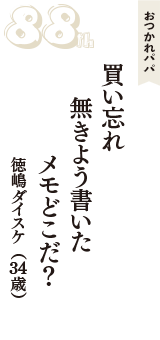 おつかれパパ「買い忘れ　無きよう書いた　メモどこだ？」（徳嶋ダイスケ　34歳）