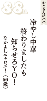 おこりん坊パパ「冷やし中華　終わりましたも　知らせろYO！」（なかよしニャロメ！　56歳）
