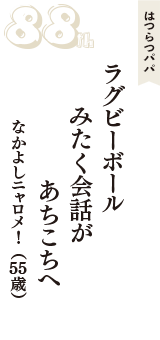 はつらつパパ「ラグビーボール　みたく会話が　あちこちへ」（なかよしニャロメ！　55歳）