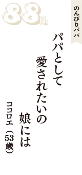 のんびりパパ「パパとして　愛されたいの　娘には」（ココロエ　53歳）
