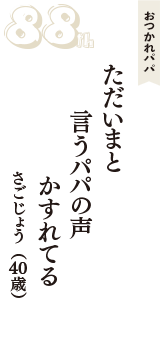 おつかれパパ「ただいまと　言うパパの声　かすれてる」（さごじょう　40歳）