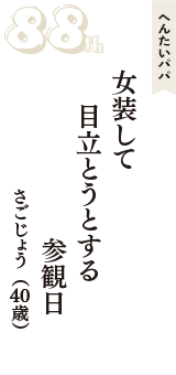 へんたいパパ「女装して　目立とうとする　参観日」（さごじょう　40歳）