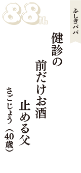 ふしぎパパ「健診の　前だけお酒　止める父」（さごじょう　40歳）