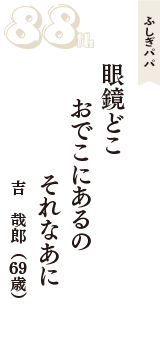 ふしぎパパ「眼鏡どこ　おでこにあるの　それなあに」（吉　哉郎　69歳）