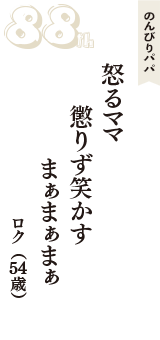 のんびりパパ「怒るママ　懲りず笑かす　まぁまぁまぁ」（ロク　54歳）
